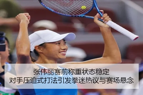 张伟丽赛前称重状态稳定 对手压迫式打法引发拳迷热议与赛场悬念